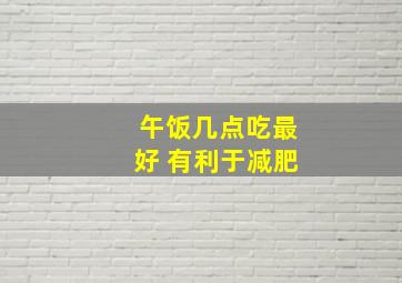 午饭几点吃最好 有利于减肥